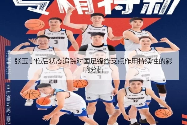 张玉宁伤后状态追踪对国足锋线支点作用持续性的影响分析
